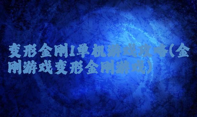 变形金刚1单机游戏攻略(金刚游戏变形金刚游戏)