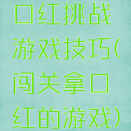 口红挑战游戏技巧(闯关拿口红的游戏)