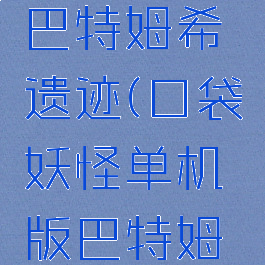 口袋妖怪单机攻略巴特姆希遗迹(口袋妖怪单机版巴特姆希遗迹怎么过)