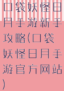 口袋妖怪日月手游新手攻略(口袋妖怪日月手游官方网站)