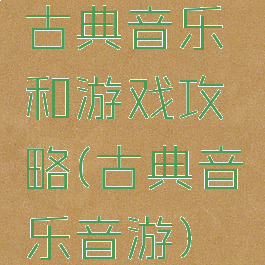 古典音乐和游戏攻略(古典音乐音游)