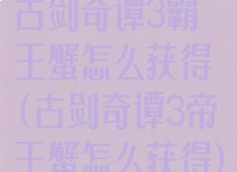 古剑奇谭3霸王蟹怎么获得(古剑奇谭3帝王蟹怎么获得)