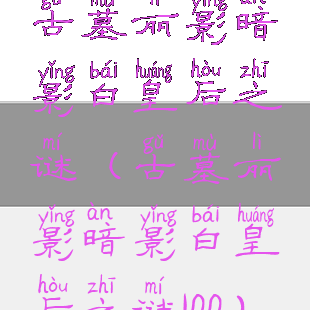 古墓丽影暗影白皇后之谜(古墓丽影暗影白皇后之谜100)