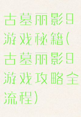古墓丽影9游戏秘籍(古墓丽影9游戏攻略全流程)