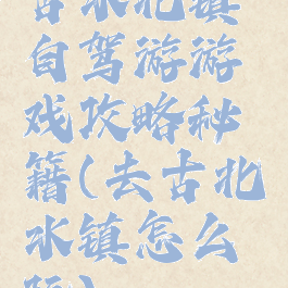 古水北镇自驾游游戏攻略秘籍(去古北水镇怎么玩)