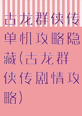 古龙群侠传单机攻略隐藏(古龙群侠传剧情攻略)