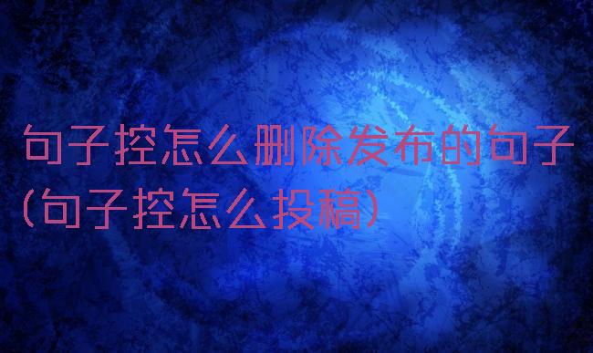 句子控怎么删除发布的句子(句子控怎么投稿)