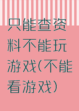 只能查资料不能玩游戏(不能看游戏)