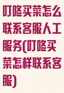 叮咚买菜怎么联系客服人工服务(叮咚买菜怎样联系客服)