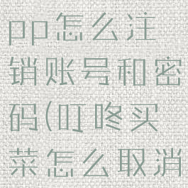 叮咚买菜app怎么注销账号和密码(叮咚买菜怎么取消注册)