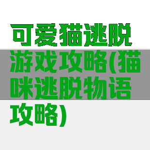可爱猫逃脱游戏攻略(猫咪逃脱物语攻略)