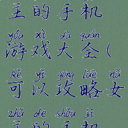 可以攻略女主的手机游戏大全(可以攻略女主的手机游戏大全)