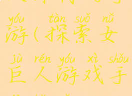 可探索女巨人体内的手游(探索女巨人游戏手机版怎么玩)