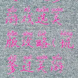 史上坑爹游戏选关版攻略(坑爹过关游戏)