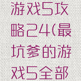 史上坑爹游戏5攻略24(最坑爹的游戏5全部答案)