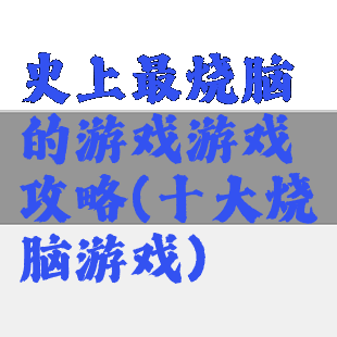 史上最烧脑的游戏游戏攻略(十大烧脑游戏)