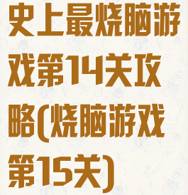 史上最烧脑游戏第14关攻略(烧脑游戏第15关)