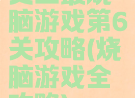 史上最烧脑游戏第6关攻略(烧脑游戏全攻略)