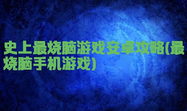 史上最烧脑游戏安卓攻略(最烧脑手机游戏)