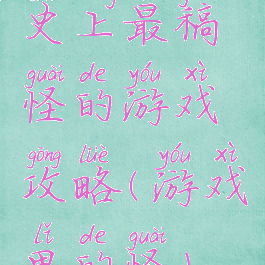 史上最稿怪的游戏攻略(游戏里的怪)