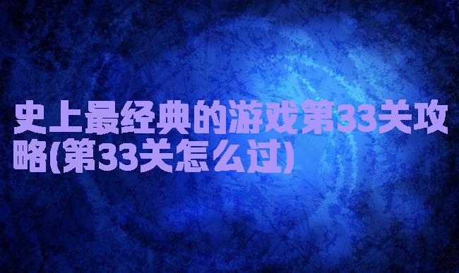 史上最经典的游戏第33关攻略(第33关怎么过)