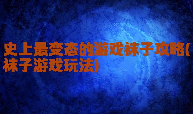 史上最变态的游戏袜子攻略(袜子游戏玩法)