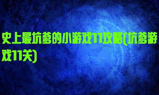 史上最坑爹的小游戏11攻略(坑爹游戏11关)