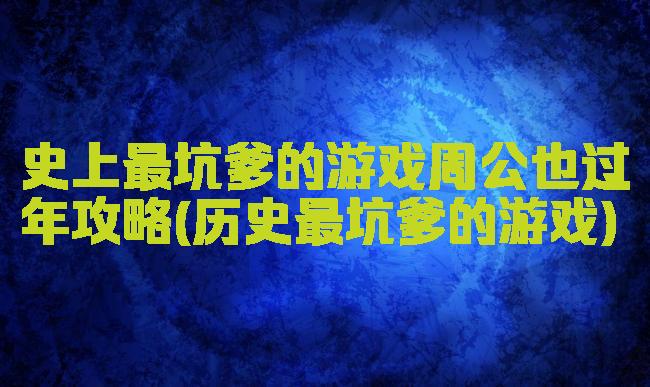 史上最坑爹的游戏周公也过年攻略(历史最坑爹的游戏)