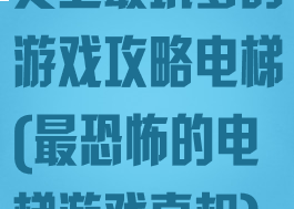 史上最坑爹的游戏攻略电梯(最恐怖的电梯游戏真相)