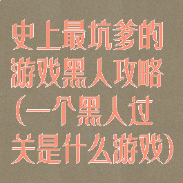 史上最坑爹的游戏黑人攻略(一个黑人过关是什么游戏)