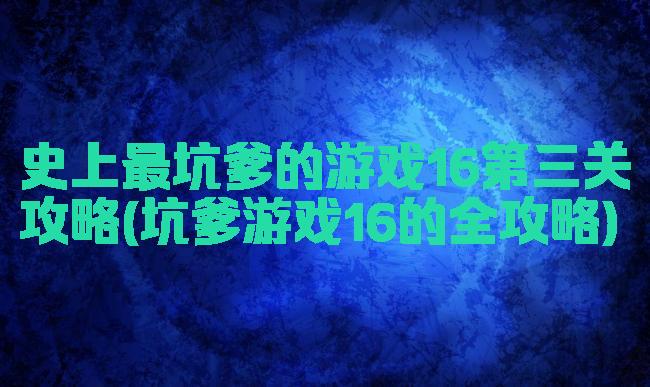 史上最坑爹的游戏16第三关攻略(坑爹游戏16的全攻略)