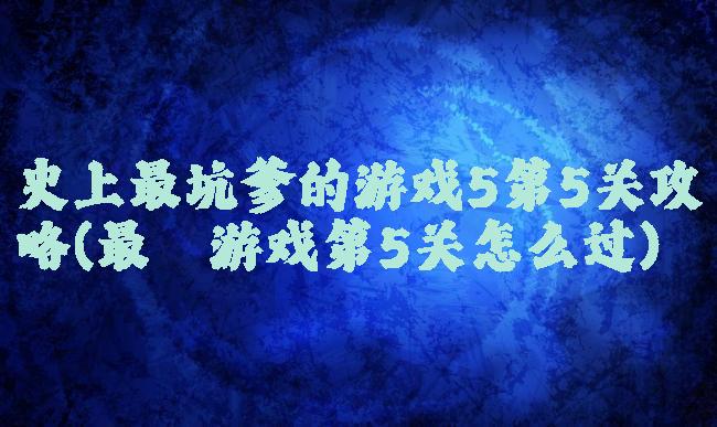 史上最坑爹的游戏5第5关攻略(最囧游戏第5关怎么过)