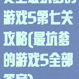 史上最坑爹的游戏5第七关攻略(最坑爹的游戏5全部答案)