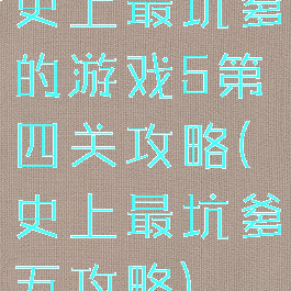 史上最坑爹的游戏5第四关攻略(史上最坑爹五攻略)