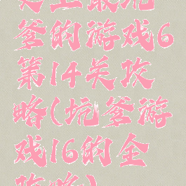 史上最坑爹的游戏6第14关攻略(坑爹游戏16的全攻略)