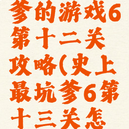 史上最坑爹的游戏6第十二关攻略(史上最坑爹6第十三关怎么玩)