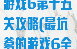 史上最坑爹的游戏6第十五关攻略(最坑爹的游戏6全部答案)