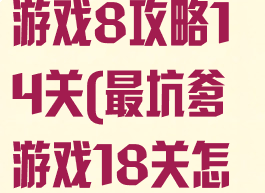 史上最坑爹的游戏8攻略14关(最坑爹游戏18关怎么过)