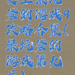 史上最坑爹的游戏9攻略合集(最坑爹的游戏第九关)