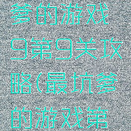 史上最坑爹的游戏9第9关攻略(最坑爹的游戏第九关攻略)