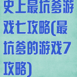 史上最坑爹游戏七攻略(最坑爹的游戏7攻略)
