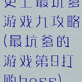 史上最坑爹游戏九攻略(最坑爹的游戏第9打败boss)