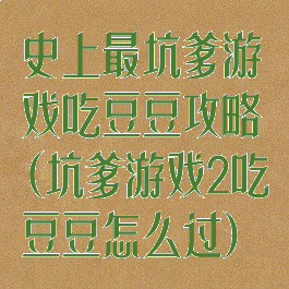 史上最坑爹游戏吃豆豆攻略(坑爹游戏2吃豆豆怎么过)