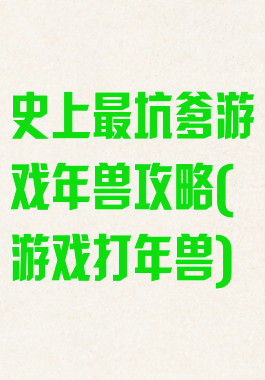 史上最坑爹游戏年兽攻略(游戏打年兽)