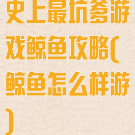 史上最坑爹游戏鲸鱼攻略(鲸鱼怎么样游)
