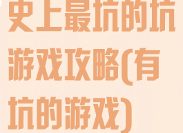 史上最坑的坑游戏攻略(有坑的游戏)