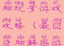 史上最囧烧脑坑爹游戏攻略(最囧烧脑解密游戏攻略)