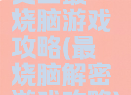 史上最囧烧脑游戏攻略(最囧烧脑解密游戏攻略)