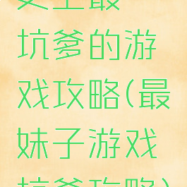 史上最囧坑爹的游戏攻略(最囧妹子游戏坑爹攻略)