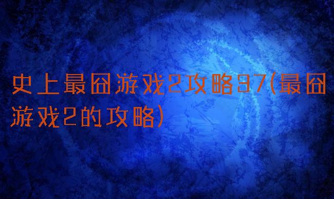 史上最囧游戏2攻略37(最囧游戏2的攻略)